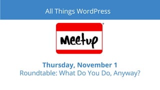 Thursday, November 1
Roundtable: What Do You Do, Anyway?
All Things WordPress
 