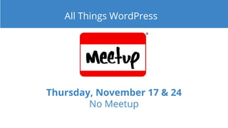 Thursday, November 17 & 24
No Meetup
All Things WordPress
 