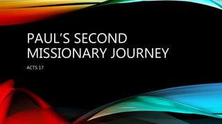 PAUL’S SECOND
MISSIONARY JOURNEY
ACTS 17
 