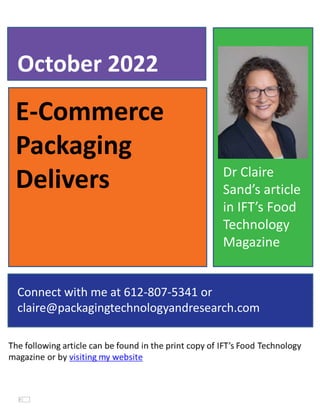 E-Commerce
Packaging
Delivers
October 2022
Connect with me at 612-807-5341 or
claire@packagingtechnologyandresearch.com
Dr Claire
Sand’s article
in IFT’s Food
Technology
Magazine
 
