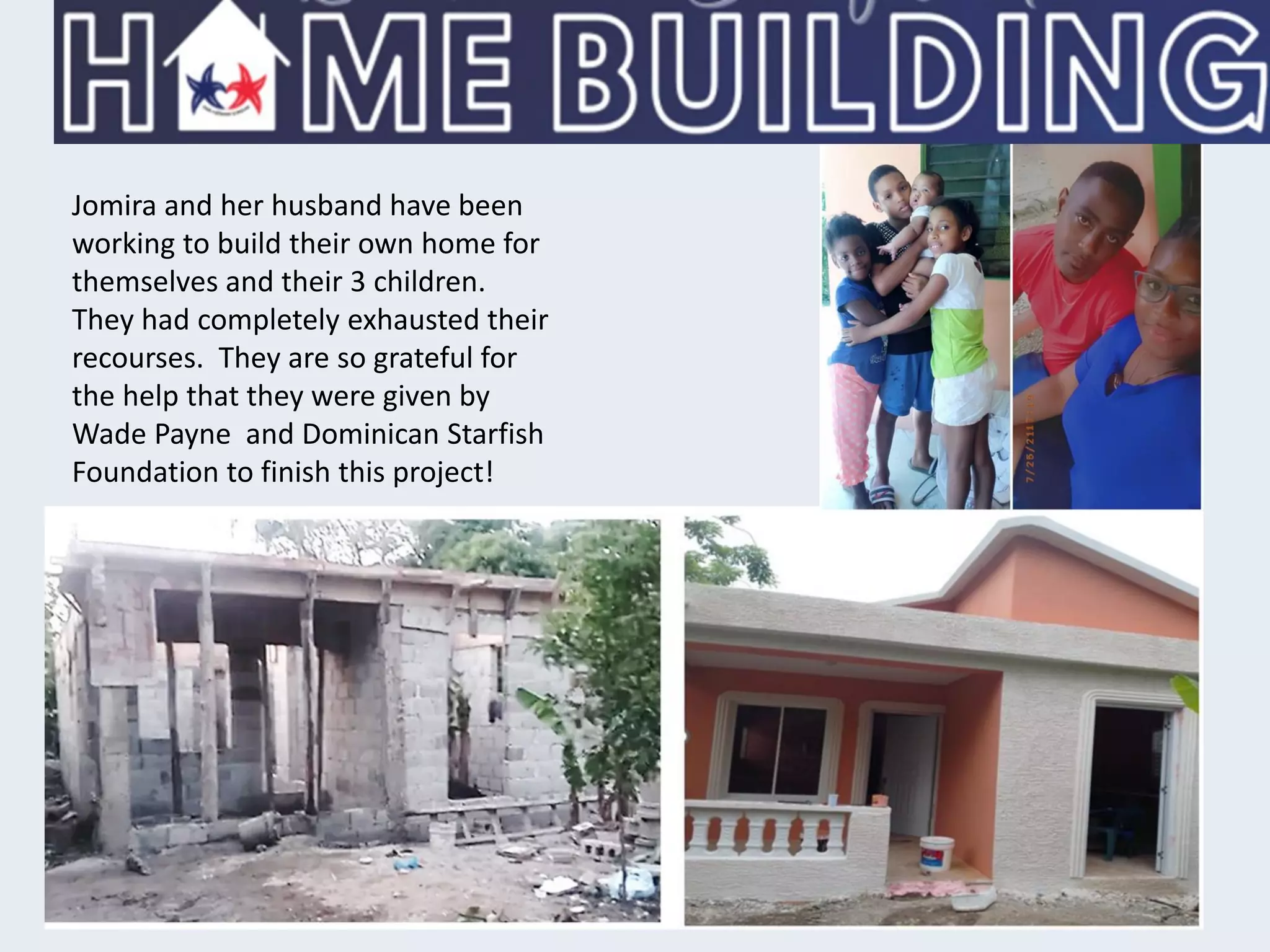 Jomira and her husband have been
working to build their own home for
themselves and their 3 children.
They had completely exhausted their
recourses. They are so grateful for
the help that they were given by
Wade Payne and Dominican Starfish
Foundation to finish this project!
 