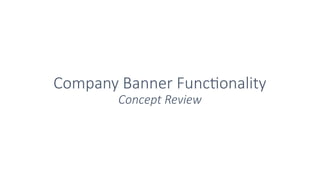 Company Banner Functionality
Concept Review
 