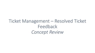 Ticket Management – Resolved Ticket
Feedback
Concept Review
 