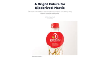 A Bright Future for
Bioderived Plastic
In this article, readers will find an update on the dynamic use and more recent challenges facing
bioderived polymers for food packaging.
By Claire Koelsch Sand
October 5, 2023
Photo courtesy of Avantium
 