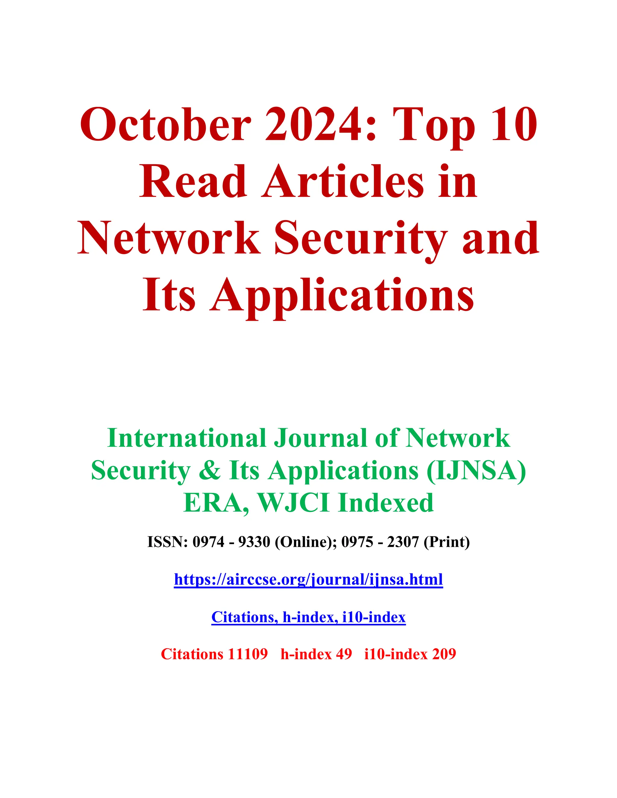 October 2024: Top 10
Read Articles in
Network Security and
Its Applications
International Journal of Network
Security & Its Applications (IJNSA)
ERA, WJCI Indexed
ISSN: 0974 - 9330 (Online); 0975 - 2307 (Print)
https://airccse.org/journal/ijnsa.html
Citations, h-index, i10-index
Citations 11109 h-index 49 i10-index 209
 