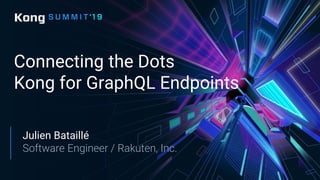 Connecting the Dots
Kong for GraphQL Endpoints
Julien Bataillé
Software Engineer / Rakuten, Inc.
 