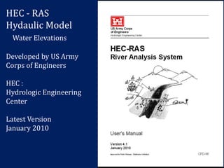 HEC - RAS
Hydaulic Model
Water Elevations
Developed by US Army
Corps of Engineers
HEC :
Hydrologic Engineering
Center
Latest Version
January 2010
 