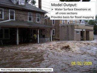 Photo of Maple Avenue flooding provided by Whitpain Township
Model Output:
 Water Surface Elevations at
all cross sections
Provides basis for flood mapping
 