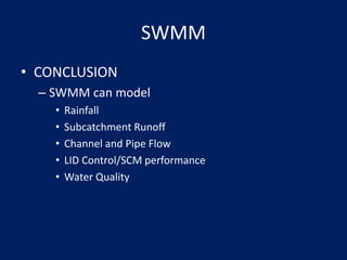 SWMM
• CONCLUSION
– SWMM can model
• Rainfall
• Subcatchment Runoff
• Channel and Pipe Flow
• LID Control/SCM performance
• Water Quality
 