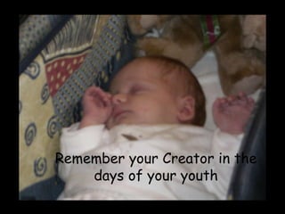 Remember your Creator in the days of your youth 