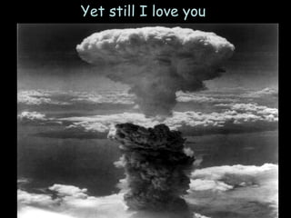 And still I love you Yet still I love you 