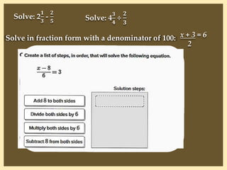 Solve: 2
𝟏
𝟑
-
𝟐
𝟓 Solve: 4
𝟑
𝟒
÷
𝟐
𝟑
Solve in fraction form with a denominator of 100: x + 3 = 6
2
 