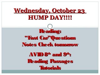 Wednesday, October 23
HUMP DAY!!!!
Reading:
“F Car”Questions
ast
Notes Check tomorrow
AVID 8th and 9th:
Reading P
assages
T
utorials

 