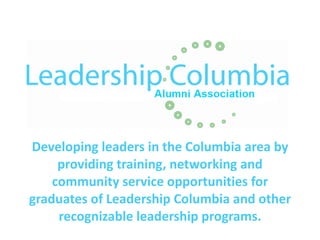 Developing leaders in the Columbia area by providing training, networking and community service opportunities for graduates of Leadership Columbia and other recognizable leadership programs. 