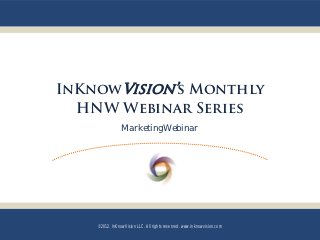 InKnowVision’s Monthly
  HNW Webinar Series
                MarketingWebinar




    ©2012. InKnowVision LLC. All rights reserved. www.inknowvision.com
 