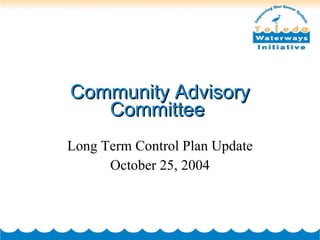Community Advisory Committee  Long Term Control Plan Update October 25, 2004 
