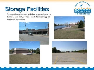 Storage Facilities Storage alternatives can be below grade as basins or tunnels.  Generally some access hatches or support structures are present. 