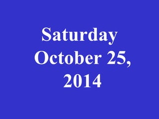 Saturday 
October 25, 
2014 
 
