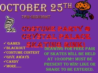  Games
Blackout
Costume Contest
Give Aways
Candy
More…..
Drawing for Free Pair
of Skates will be held
at 10:00PM!! Must be
present to win! Like or
share to be entered.
 