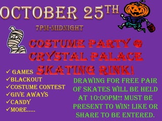  Games
Blackout
Costume Contest
Give Aways
Candy
More…..
Drawing for Free Pair
of Skates will be held
at 10:00PM!! Must be
present to win! Like or
share to be entered.
 