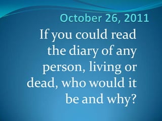 If you could read
    the diary of any
   person, living or
dead, who would it
       be and why?
 