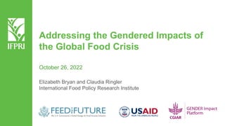 Addressing the Gendered Impacts of
the Global Food Crisis
Elizabeth Bryan and Claudia Ringler
International Food Policy Research Institute
October 26, 2022
 