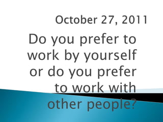 Do you prefer to
work by yourself
or do you prefer
    to work with
   other people?
 