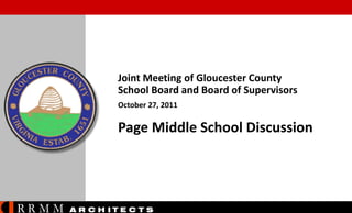 Joint Meeting of Gloucester County
School Board and Board of Supervisors
October 27, 2011

Page Middle School Discussion

RRMM

A R C H ITE C T S

 