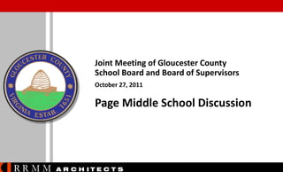 Joint Meeting of Gloucester County
School Board and Board of Supervisors
October 27, 2011

Page Middle School Discussion

RRMM

A R C H ITE C T S

 