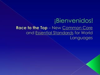 ¡Bienvenidos! Race to the Top – New Common Core and Essential Standards for World Languages 