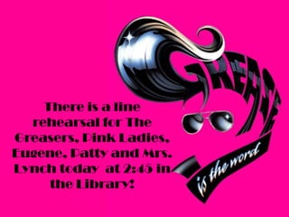 There is a line
rehearsal for The
Greasers, Pink Ladies,
Eugene, Patty and Mrs.
Lynch today at 2:45 in
the Library!

 