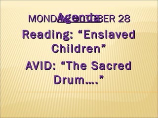 Agenda
MONDAY, OCTOBER 28
Reading: “Enslaved
Children”
AVID: “The Sacred
Drum….”

 