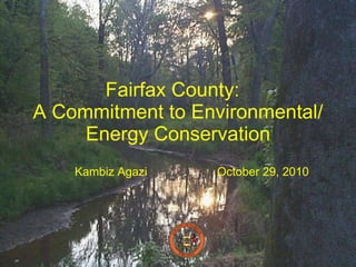 Fairfax County:  A Commitment to Environmental/ Energy Conservation Kambiz Agazi October 29, 2010 