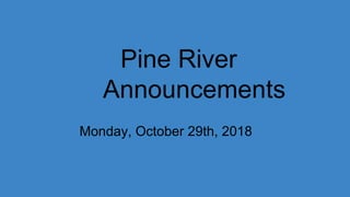 Pine River
Announcements
Monday, October 29th, 2018
 