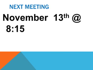 NEXT MEETING 
November 13th @ 
8:15 
