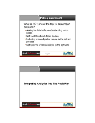 Polling Question #3

What is NOT one of the top 10 data import
mistakes?
 Asking for data before understanding report
needs
 Not validating batch totals to data
 Including knowledgeable people in the extract
process
 Not knowing what is possible in the software

Page 44

Integrating Analytics into The Audit Plan

 