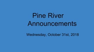 Pine River
Announcements
Wednesday, October 31st, 2018
 