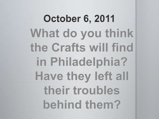 October 6, 2011 What do you think the Crafts will find in Philadelphia? Have they left all their troubles behind them? 
