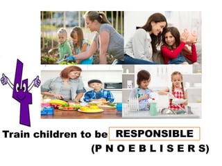 Train children to be _ _ _ _ _ _ _ _ _ _ _
(P N O E B L I S E R S)
RESPONSIBLE
 
