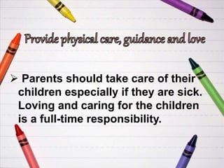  Parents should take care of their
children especially if they are sick.
Loving and caring for the children
is a full-time responsibility.
 