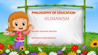 HUMANISM
INQUIRER: RUVILYN M. BACOLCOL
RESPONDENT: MIRJA RAMACULA
Date: October 9, 2021
 