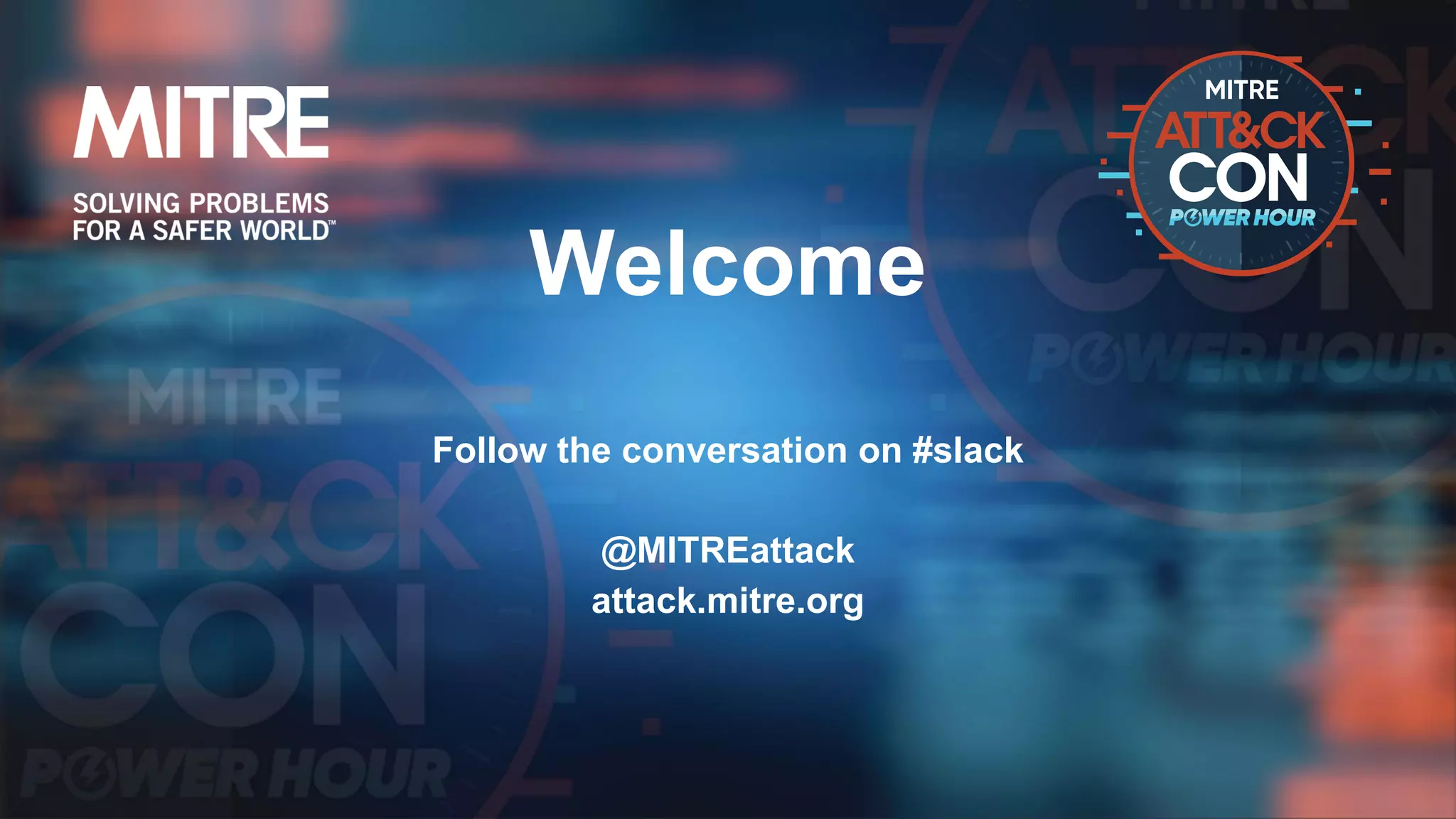 Welcome
Follow the conversation on #slack
@MITREattack
attack.mitre.org
 