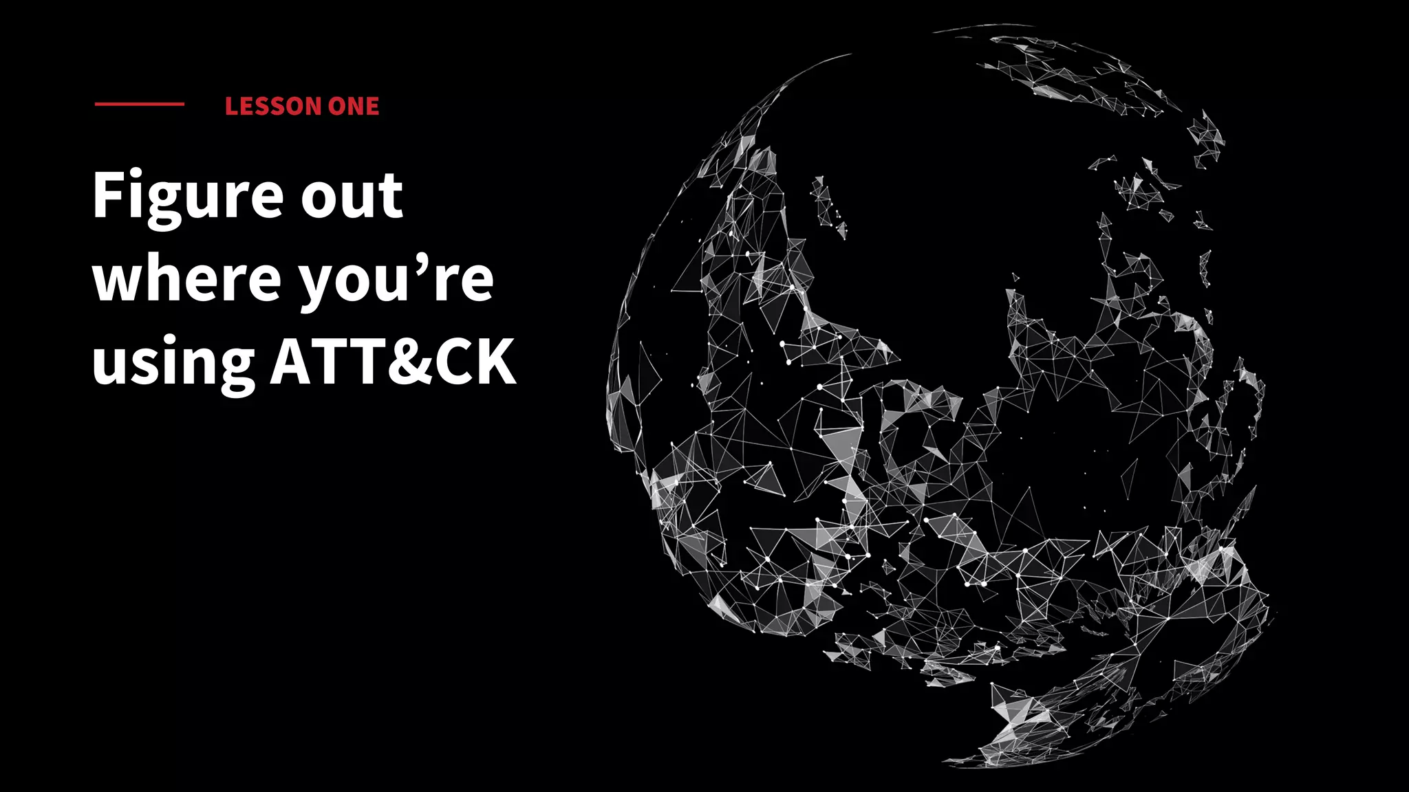 LESSON ONE
Figure out
where you’re
using ATT&CK
 