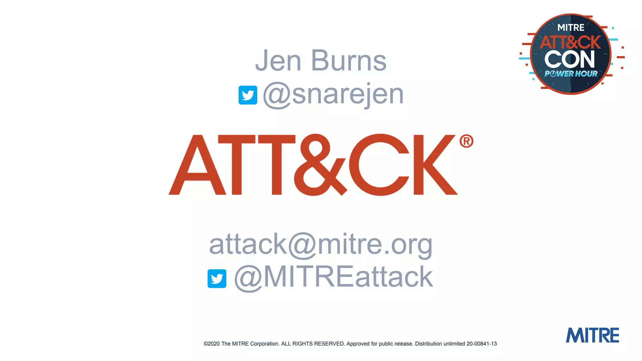 ©2020 The MITRE Corporation. ALL RIGHTS RESERVED. Approved for public release. Distribution unlimited 20-00841-13
attack@mitre.org
@MITREattack
Jen Burns
@snarejen
 