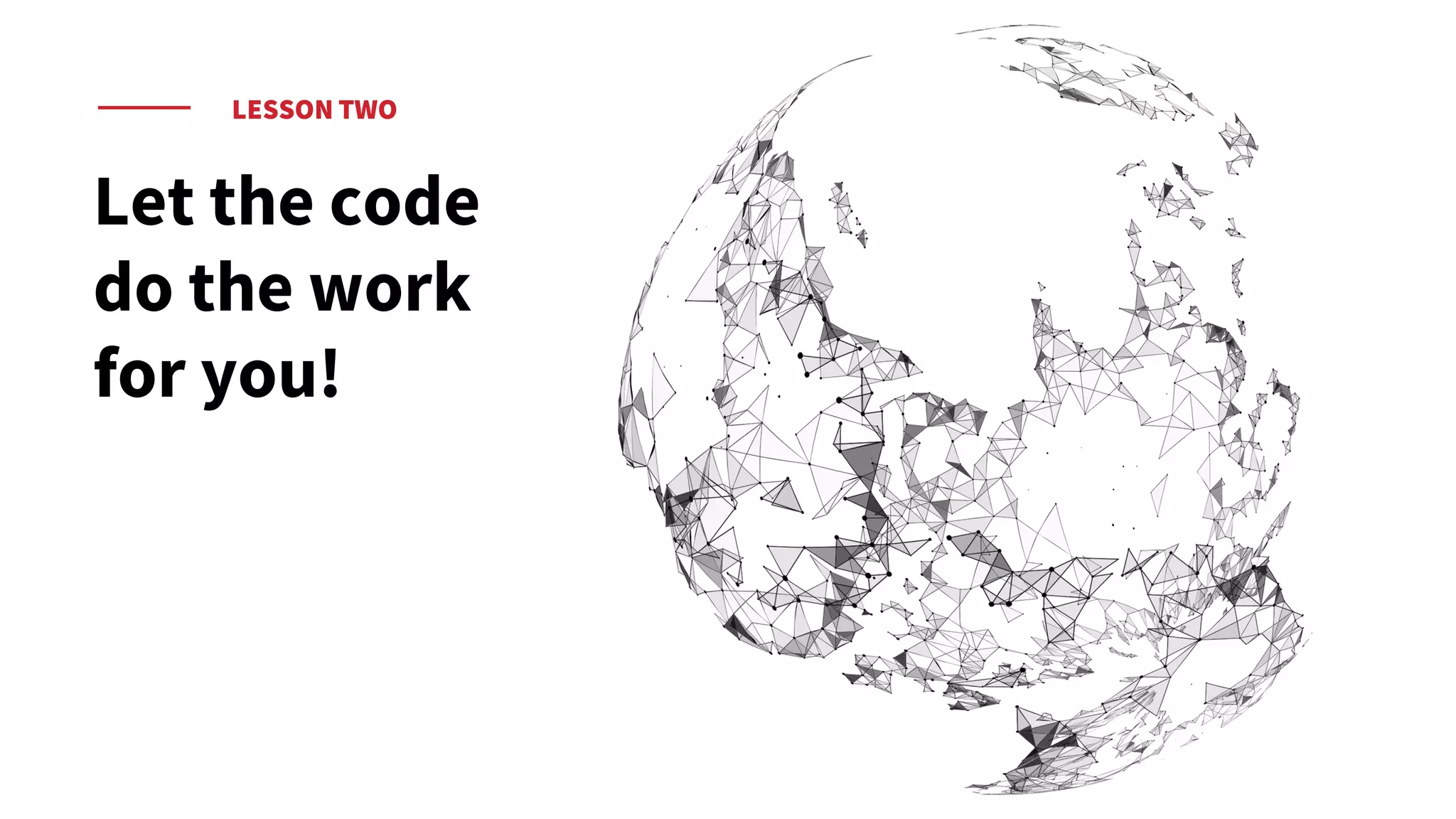 LESSON TWO
Let the code
do the work
for you!
 