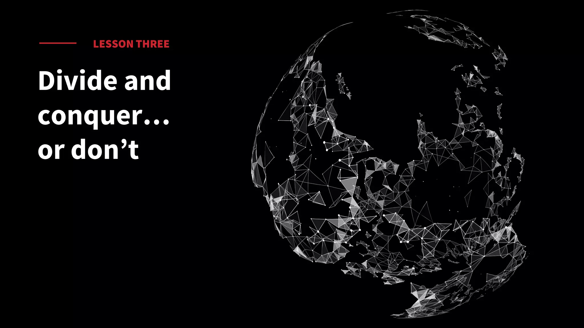 LESSON THREE
Divide and
conquer…
or don’t
 
