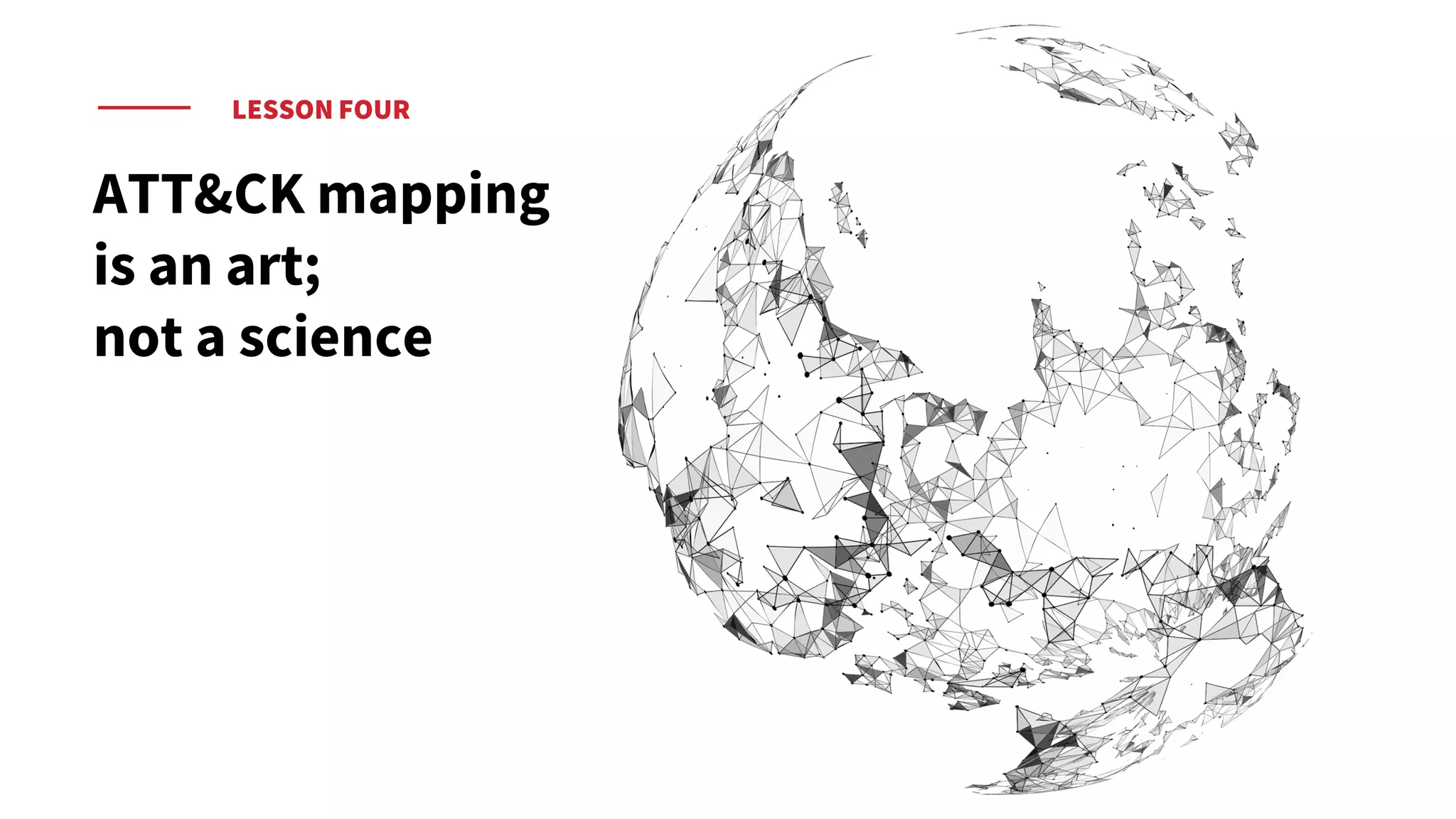 LESSON FOUR
ATT&CK mapping
is an art;
not a science
 