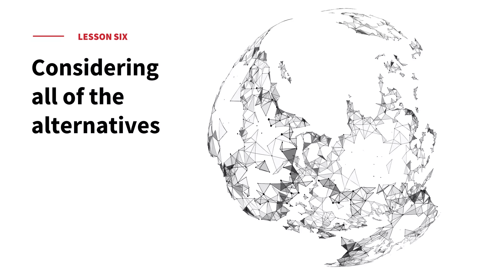 LESSON SIX
Considering
all of the
alternatives
 