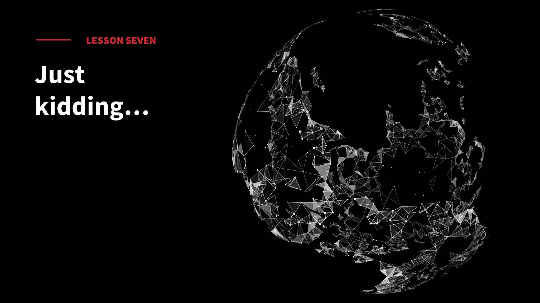 LESSON SEVEN
Just
kidding…
 