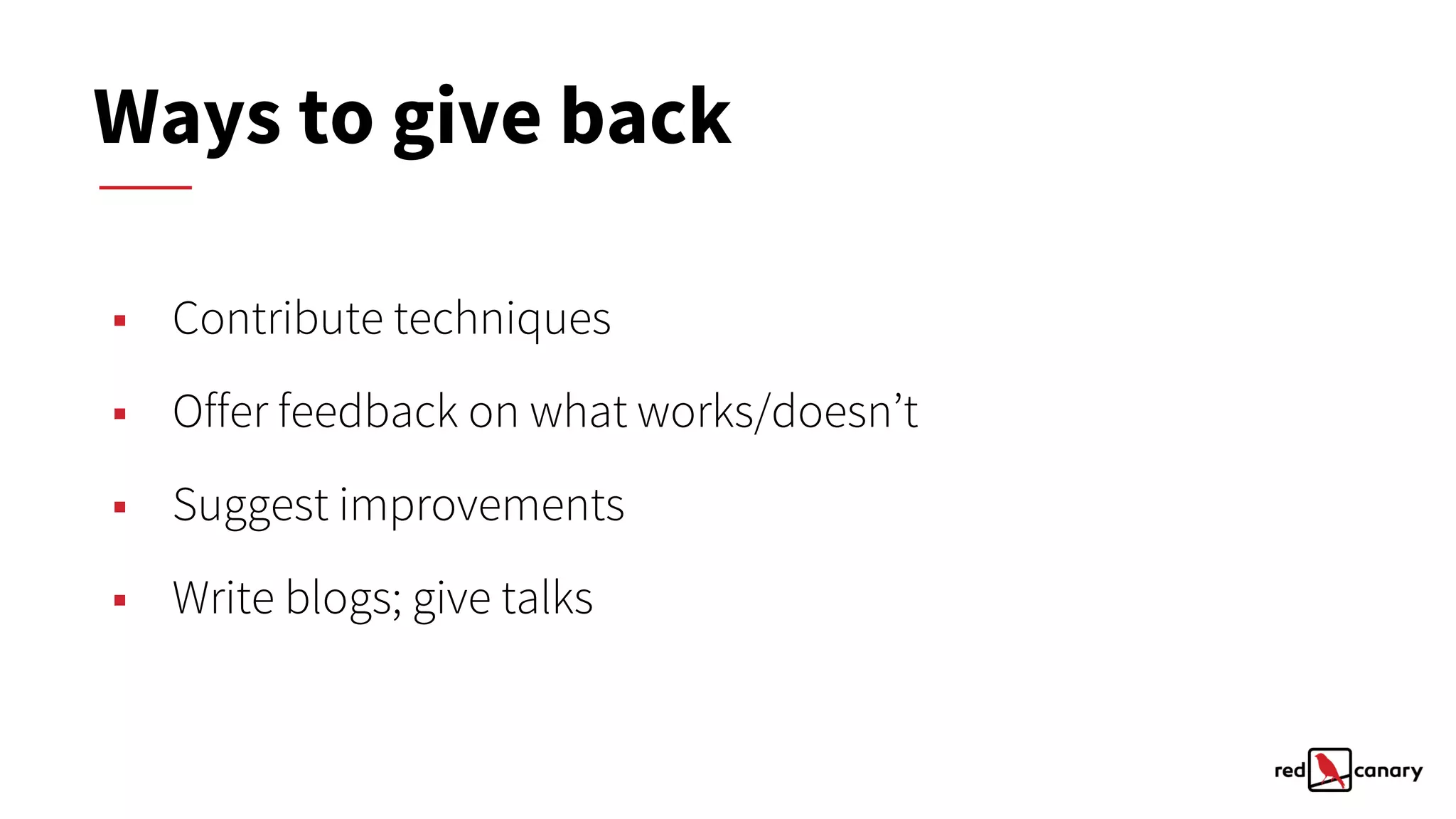 ▪ Contribute techniques
▪ Offer feedback on what works/doesn’t
▪ Suggest improvements
▪ Write blogs; give talks
Ways to give back
 